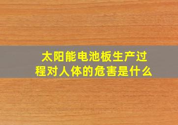 太阳能电池板生产过程对人体的危害是什么