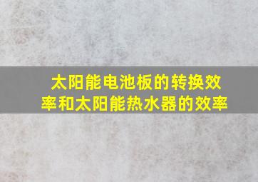 太阳能电池板的转换效率和太阳能热水器的效率