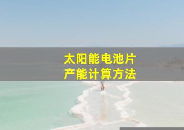 太阳能电池片产能计算方法