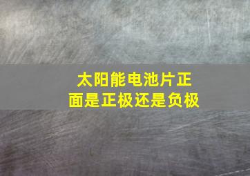 太阳能电池片正面是正极还是负极