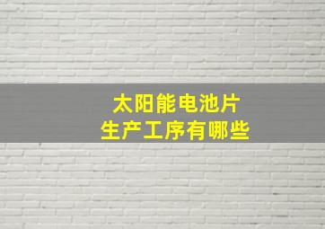 太阳能电池片生产工序有哪些