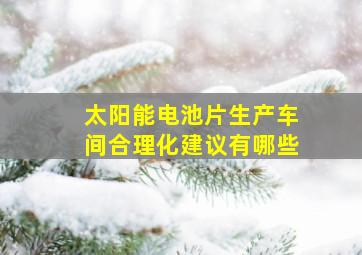 太阳能电池片生产车间合理化建议有哪些