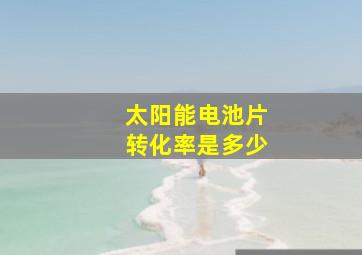 太阳能电池片转化率是多少