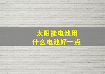 太阳能电池用什么电池好一点