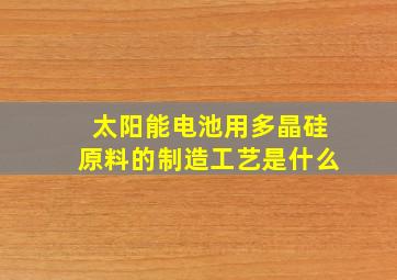 太阳能电池用多晶硅原料的制造工艺是什么