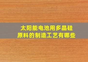 太阳能电池用多晶硅原料的制造工艺有哪些