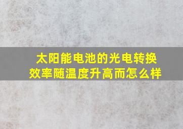 太阳能电池的光电转换效率随温度升高而怎么样