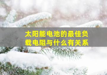 太阳能电池的最佳负载电阻与什么有关系