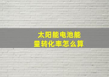 太阳能电池能量转化率怎么算