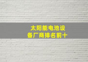 太阳能电池设备厂商排名前十