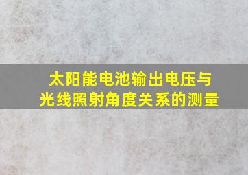 太阳能电池输出电压与光线照射角度关系的测量