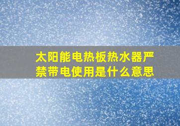 太阳能电热板热水器严禁带电使用是什么意思