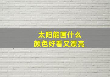 太阳能画什么颜色好看又漂亮