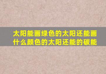 太阳能画绿色的太阳还能画什么颜色的太阳还能的碳能