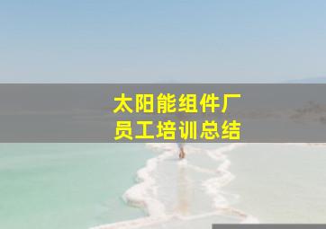 太阳能组件厂员工培训总结