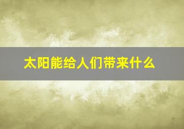 太阳能给人们带来什么