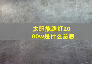 太阳能路灯2000w是什么意思