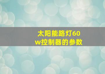 太阳能路灯60w控制器的参数