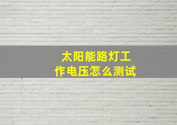 太阳能路灯工作电压怎么测试