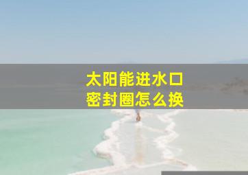 太阳能进水口密封圈怎么换