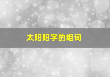 太阳阳字的组词