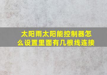 太阳雨太阳能控制器怎么设置里面有几根线连接