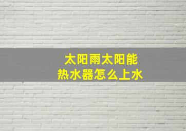 太阳雨太阳能热水器怎么上水