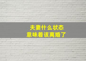 夫妻什么状态意味着该离婚了