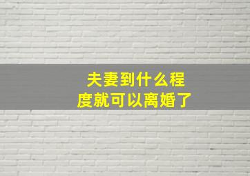 夫妻到什么程度就可以离婚了