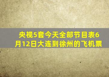 央视5套今天全部节目表6月12日大连到徐州的飞机票