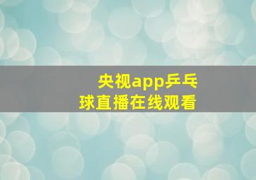 央视app乒乓球直播在线观看