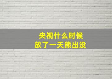 央视什么时候放了一天熊出没