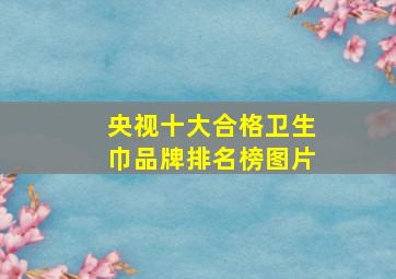 央视十大合格卫生巾品牌排名榜图片