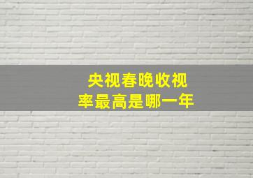 央视春晚收视率最高是哪一年