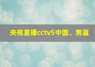 央视直播cctv5中国、男蓝