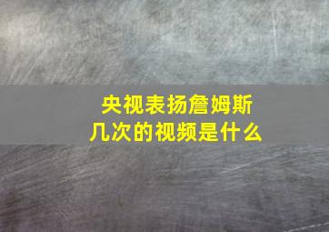 央视表扬詹姆斯几次的视频是什么