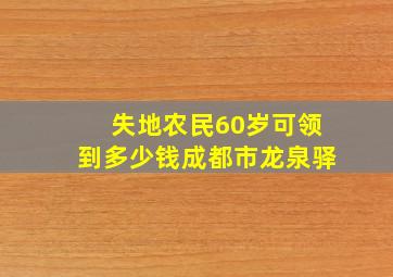 失地农民60岁可领到多少钱成都市龙泉驿