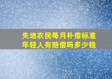 失地农民每月补偿标准年轻人有赔偿吗多少钱