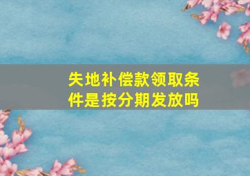 失地补偿款领取条件是按分期发放吗