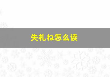 失礼ね怎么读