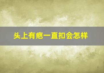 头上有疤一直扣会怎样