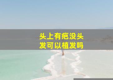 头上有疤没头发可以植发吗