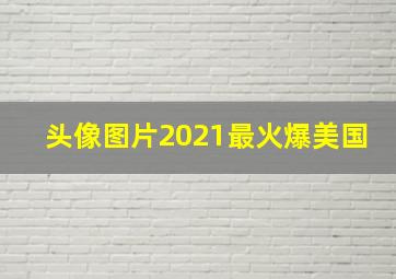 头像图片2021最火爆美国