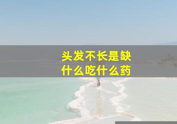 头发不长是缺什么吃什么药