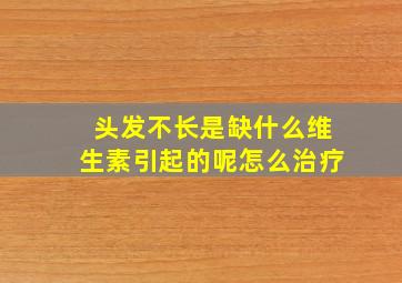 头发不长是缺什么维生素引起的呢怎么治疗