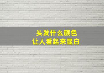 头发什么颜色让人看起来显白