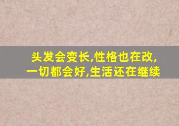 头发会变长,性格也在改,一切都会好,生活还在继续