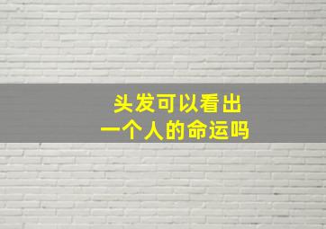 头发可以看出一个人的命运吗