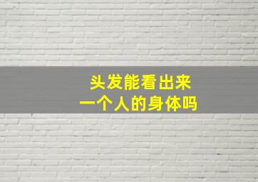 头发能看出来一个人的身体吗