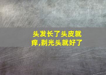 头发长了头皮就痒,剃光头就好了